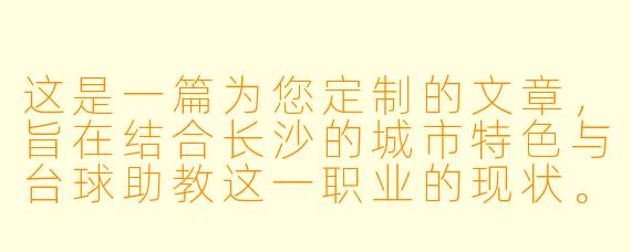 这是一篇为您定制的文章，旨在结合长沙的城市特色与台球助教这一职业的现状。


在长沙的球房里，找一位台球助教，比喝茶颜悦色更需要缘分