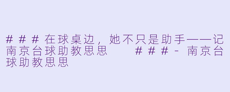###在球桌边，她不只是助手——记南京台球助教思思

###-南京台球助教思思