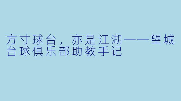 方寸球台，亦是江湖——望城台球俱乐部助教手记
