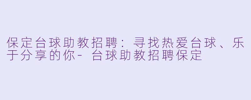 保定台球助教招聘:寻找热爱台球、乐于分享的你-台球助教招聘保定