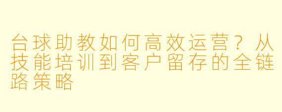 台球助教如何高效运营?从技能培训到客户留存的全链路策略