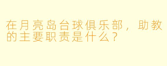 在月亮岛台球俱乐部，助教的主要职责是什么？