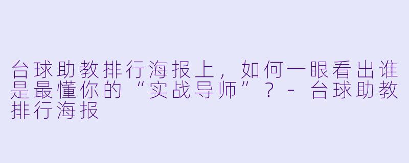 台球助教排行海报上，如何一眼看出谁是最懂你的“实战导师”？-台球助教排行海报