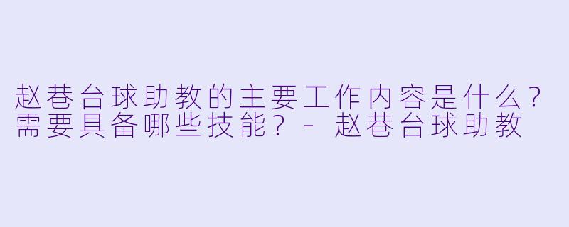 赵巷台球助教的主要工作内容是什么？需要具备哪些技能？-赵巷台球助教
