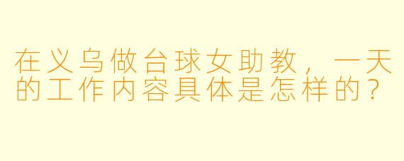 在义乌做台球女助教，一天的工作内容具体是怎样的？
