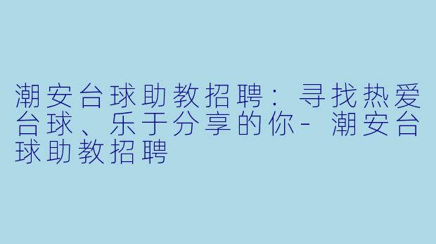 潮安台球助教招聘:寻找热爱台球、乐于分享的你-潮安台球助教招聘