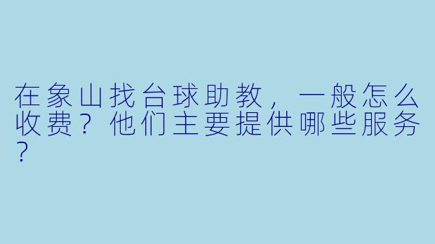 在象山找台球助教,一般怎么收费?他们主要提供哪些服务?
