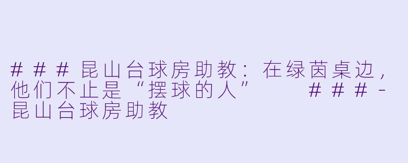###昆山台球房助教：在绿茵桌边，他们不止是“摆球的人”

###-昆山台球房助教