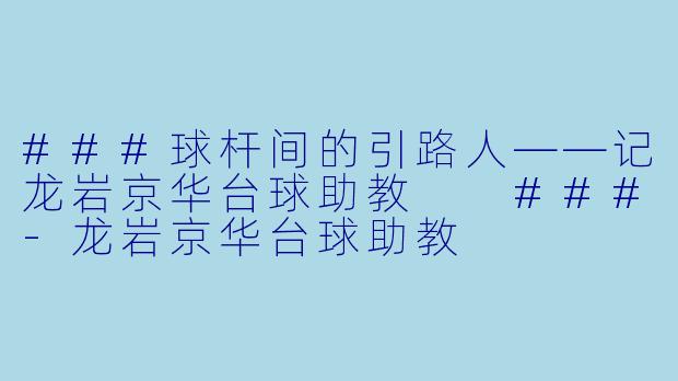 ###球杆间的引路人——记龙岩京华台球助教
###-龙岩京华台球助教