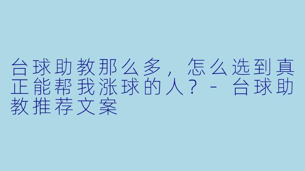 台球助教那么多,怎么选到真正能帮我涨球的人?-台球助教推荐文案
