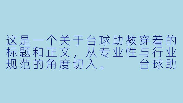 这是一个关于台球助教穿着的标题和正文，从专业性与行业规范的角度切入。

台球助教的着装：专业度、舒适感与行业形象的平衡-台球助教的穿着