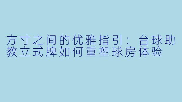 方寸之间的优雅指引：台球助教立式牌如何重塑球房体验