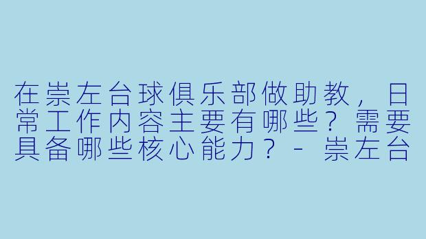在崇左台球俱乐部做助教，日常工作内容主要有哪些？需要具备哪些核心能力？