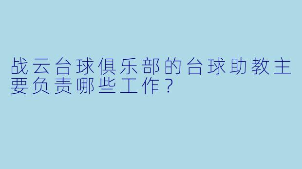 战云台球俱乐部的台球助教主要负责哪些工作？