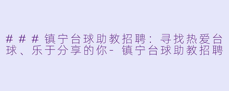 ###镇宁台球助教招聘:寻找热爱台球、乐于分享的你-镇宁台球助教招聘