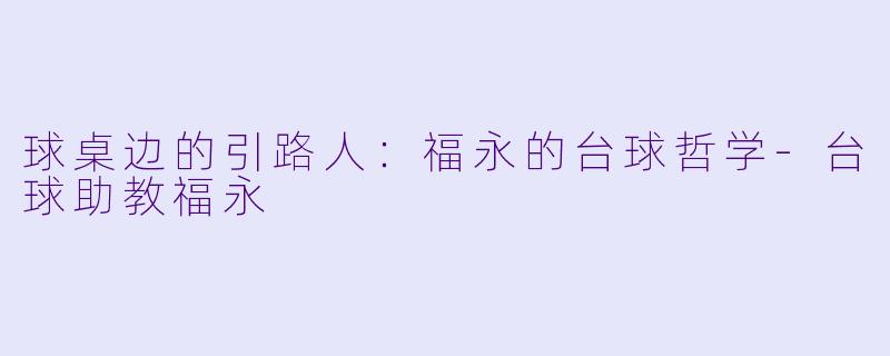 球桌边的引路人:福永的台球哲学-台球助教福永
