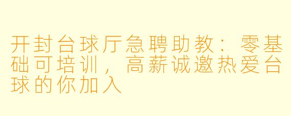 开封台球厅急聘助教:零基础可培训,高薪诚邀热爱台球的你加入