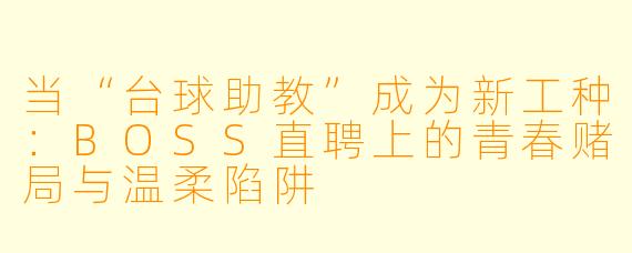 当“台球助教”成为新工种:BOSS直聘上的青春赌局与温柔陷阱