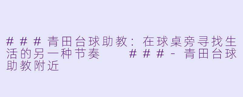 ###青田台球助教：在球桌旁寻找生活的另一种节奏

###-青田台球助教附近