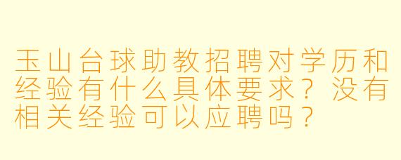 玉山台球助教招聘对学历和经验有什么具体要求?没有相关经验可以应聘吗?
