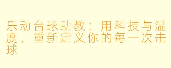 乐动台球助教:用科技与温度,重新定义你的每一次击球