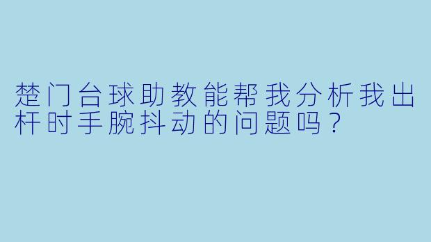 楚门台球助教能帮我分析我出杆时手腕抖动的问题吗?
