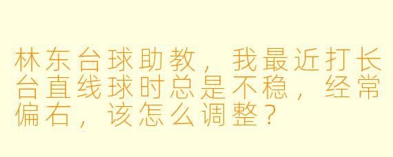 林东台球助教,我最近打长台直线球时总是不稳,经常偏右,该怎么调整?