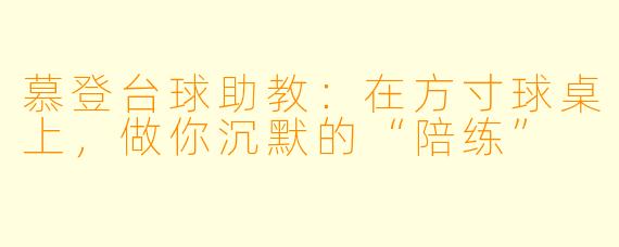 慕登台球助教：在方寸球桌上，做你沉默的“陪练”