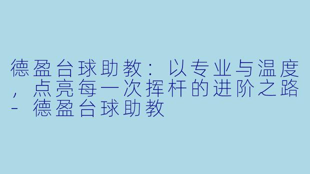 德盈台球助教:以专业与温度,点亮每一次挥杆的进阶之路-德盈台球助教