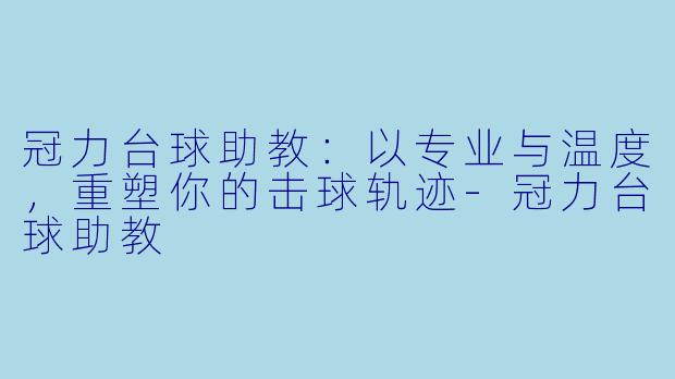 冠力台球助教：以专业与温度，重塑你的击球轨迹-冠力台球助教