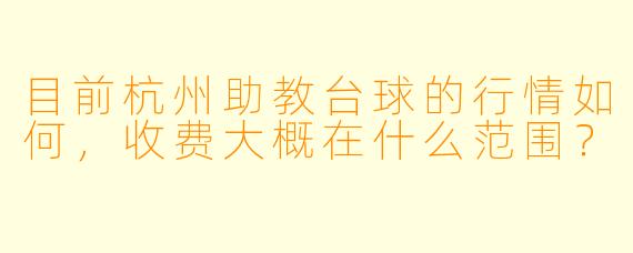 目前杭州助教台球的行情如何,收费大概在什么范围?