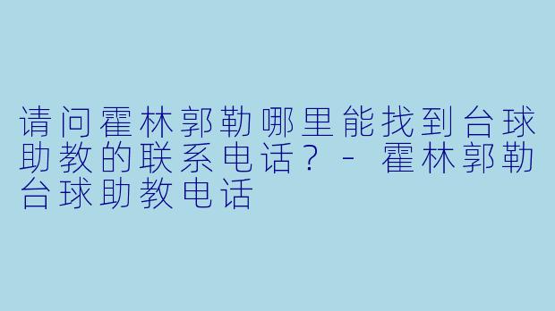 请问霍林郭勒哪里能找到台球助教的联系电话？