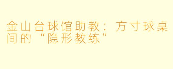 金山台球馆助教：方寸球桌间的“隐形教练”