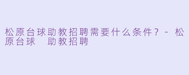 松原台球助教招聘需要什么条件？-松原台球 助教招聘