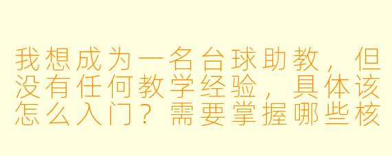 我想成为一名台球助教,但没有任何教学经验,具体该怎么入门?需要掌握哪些核心技能?