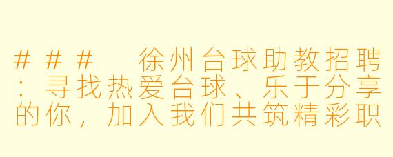 ###
徐州台球助教招聘:寻找热爱台球、乐于分享的你,加入我们共筑精彩职业未来!
###