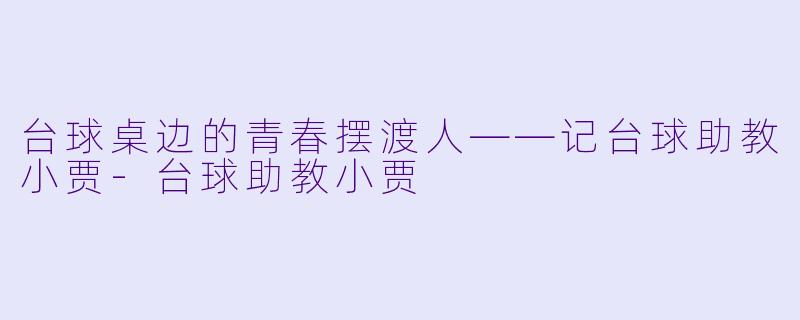 台球桌边的青春摆渡人——记台球助教小贾-台球助教小贾