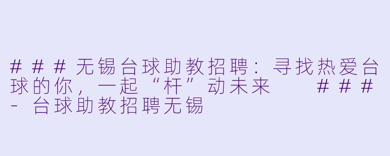 ###无锡台球助教招聘:寻找热爱台球的你,一起“杆”动未来
###-台球助教招聘无锡