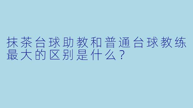 抹茶台球助教和普通台球教练最大的区别是什么?