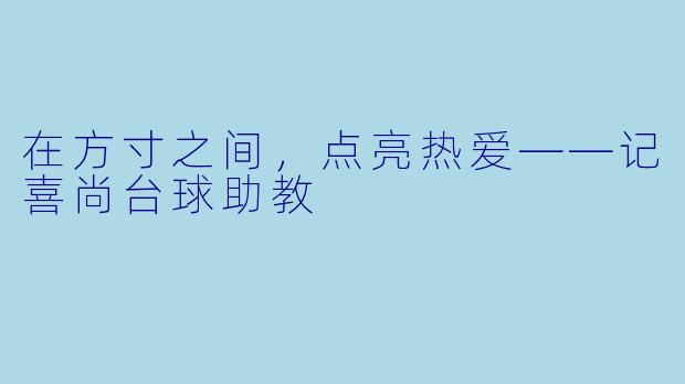 在方寸之间，点亮热爱——记喜尚台球助教