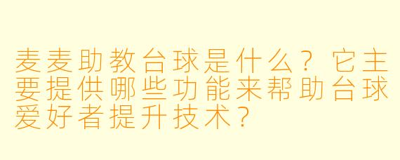 麦麦助教台球是什么?它主要提供哪些功能来帮助台球爱好者提升技术?