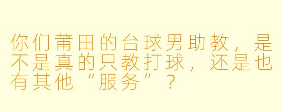 你们莆田的台球男助教，是不是真的只教打球，还是也有其他“服务”？