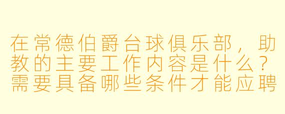在常德伯爵台球俱乐部，助教的主要工作内容是什么？需要具备哪些条件才能应聘？