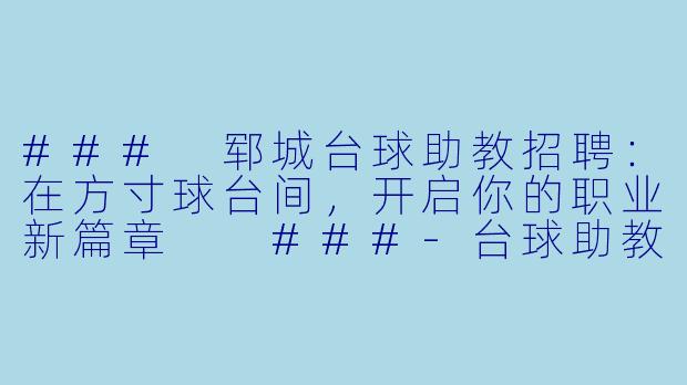 ###
郓城台球助教招聘:在方寸球台间,开启你的职业新篇章
###-台球助教 郓城招聘