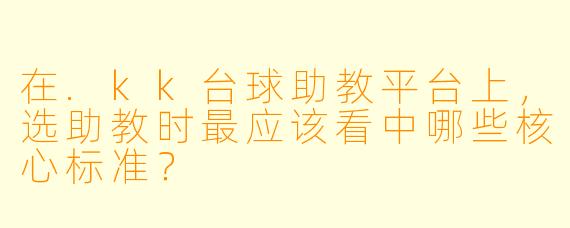 在.kk台球助教平台上，选助教时最应该看中哪些核心标准？