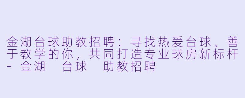 金湖台球助教招聘:寻找热爱台球、善于教学的你,共同打造专业球房新标杆-金湖 台球 助教招聘