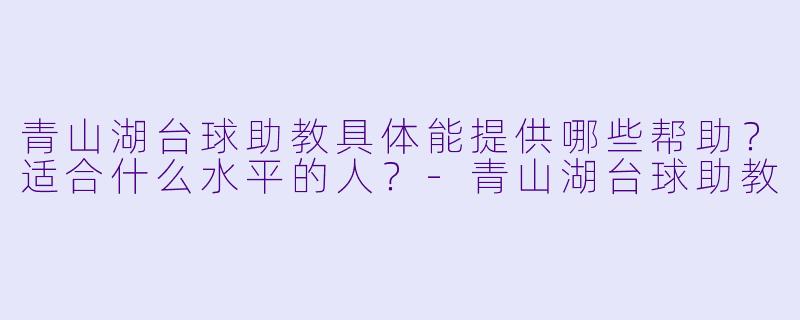 青山湖台球助教具体能提供哪些帮助？适合什么水平的人？-青山湖台球助教