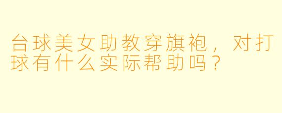台球美女助教穿旗袍，对打球有什么实际帮助吗？