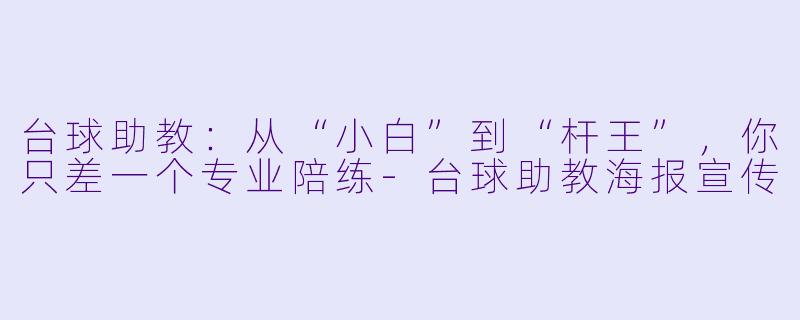 台球助教:从“小白”到“杆王”,你只差一个专业陪练-台球助教海报宣传