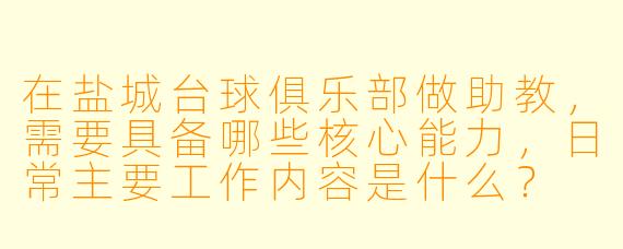 在盐城台球俱乐部做助教，需要具备哪些核心能力，日常主要工作内容是什么？